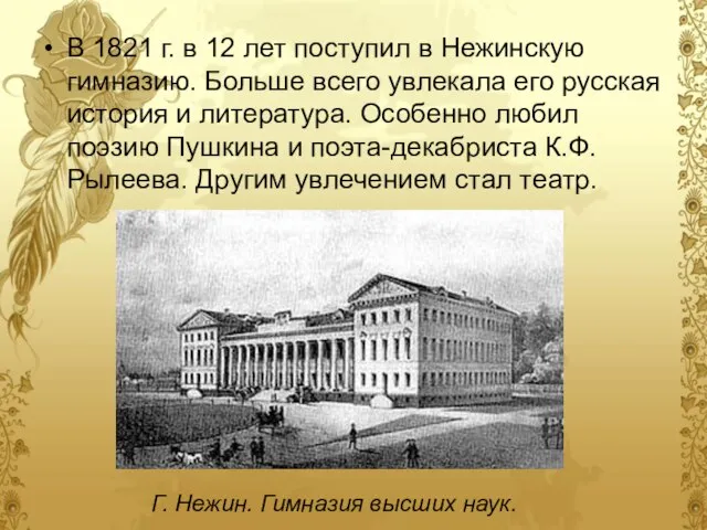 В 1821 г. в 12 лет поступил в Нежинскую гимназию. Больше всего