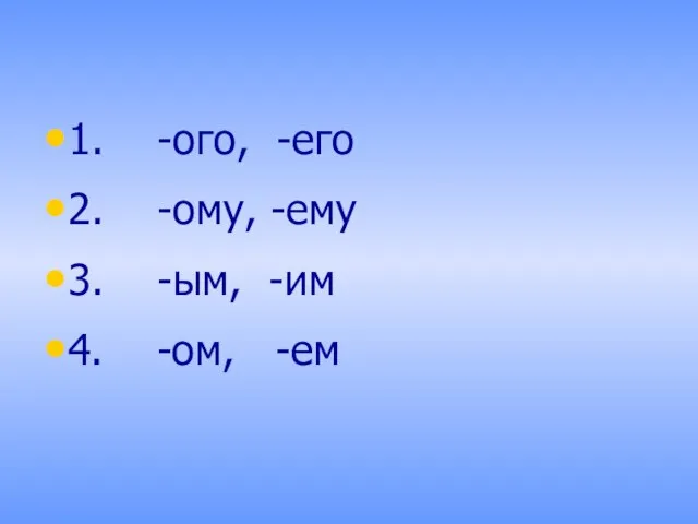 1. -ого, -его 2. -ому, -ему 3. -ым, -им 4. -ом, -ем