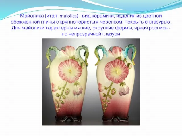 Майолика (итал. maiolica) - вид керамики, изделия из цветной обожженной глины с