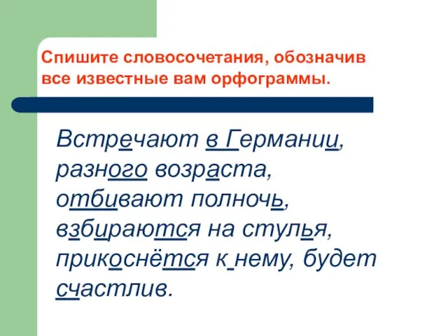 Спишите словосочетания, обозначив все известные вам орфограммы. Встречают в Германии, разного возраста,