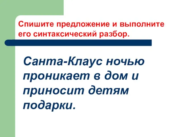 Спишите предложение и выполните его синтаксический разбор. Санта-Клаус ночью проникает в дом и приносит детям подарки.