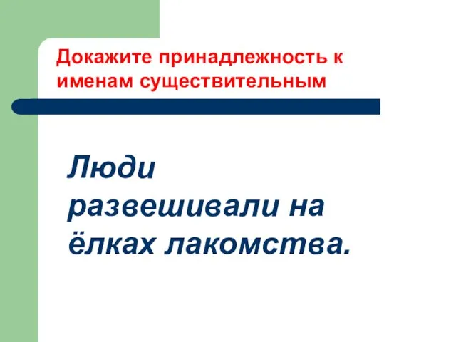 Люди развешивали на ёлках лакомства. Докажите принадлежность к именам существительным