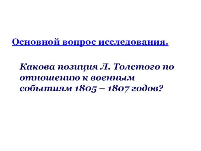Основной вопрос исследования. Какова позиция Л. Толстого по отношению к военным событиям 1805 – 1807 годов?