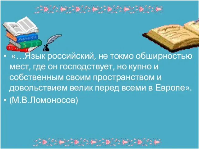 «…Язык российский, не токмо обширностью мест, где он господствует, но купно и