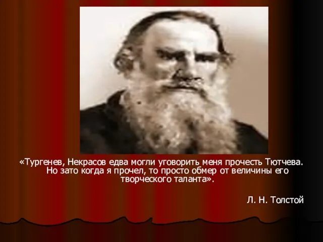 «Тургенев, Некрасов едва могли уговорить меня прочесть Тютчева. Но зато когда я