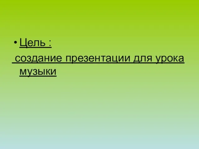 Цель : создание презентации для урока музыки