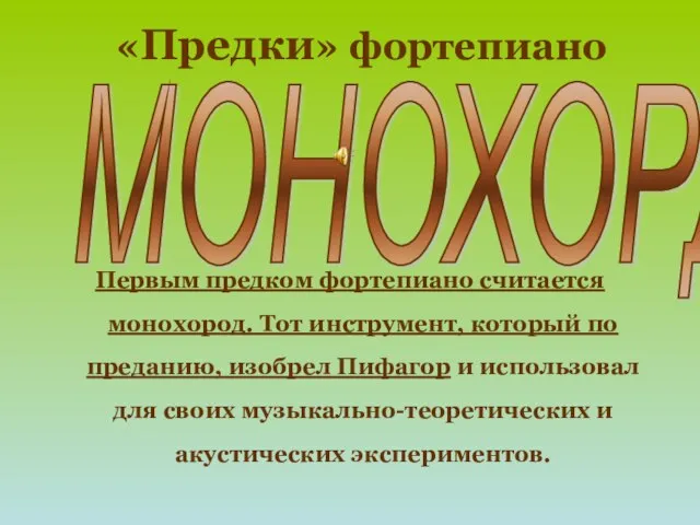 «Предки» фортепиано Первым предком фортепиано считается монохород. Тот инструмент, который по преданию,