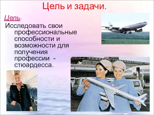 Цель и задачи. Цель: Исследовать свои профессиональные способности и возможности для получения профессии - стюардесса.