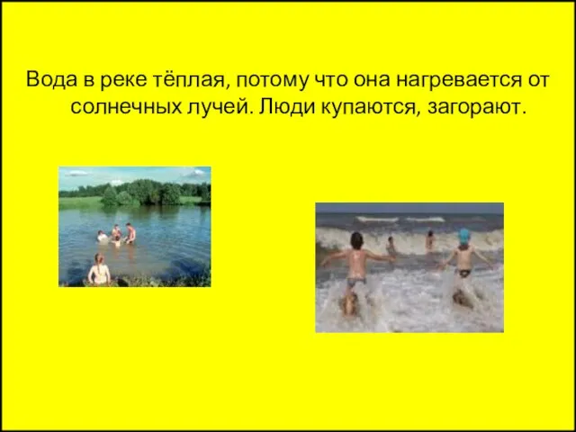 Вода в реке тёплая, потому что она нагревается от солнечных лучей. Люди купаются, загорают.