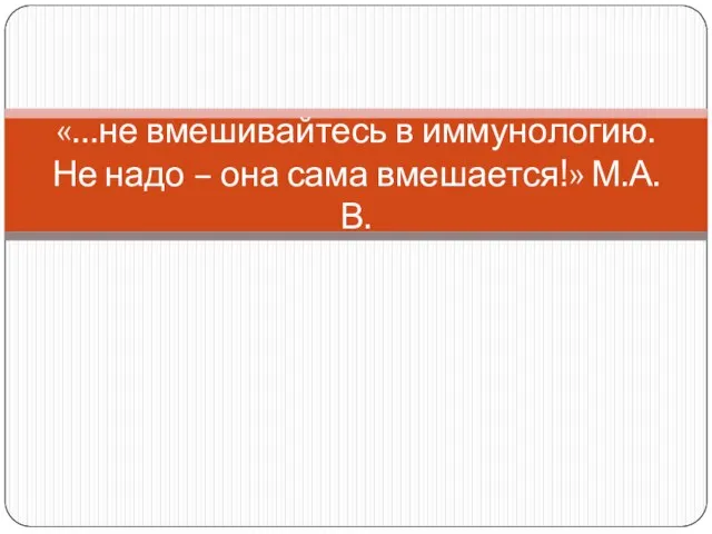 «…не вмешивайтесь в иммунологию. Не надо – она сама вмешается!» М.А. В.