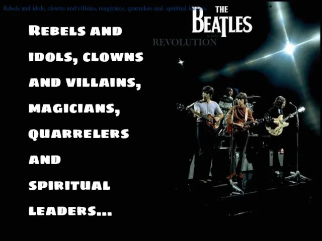 Rebels and idols, clowns and villains, magicians, quarrelers and spiritual leaders. Rebels