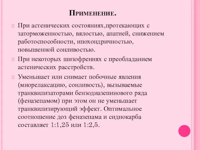 Применение. При астенических состояниях,протекающих с заторможенностью, вялостью, апатией, снижением работоспособности, ипохондричностью, повышенной