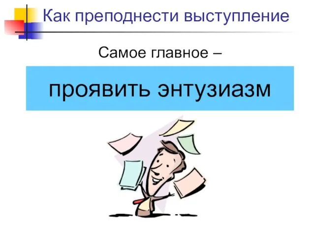 Как преподнести выступление проявить энтузиазм Самое главное –