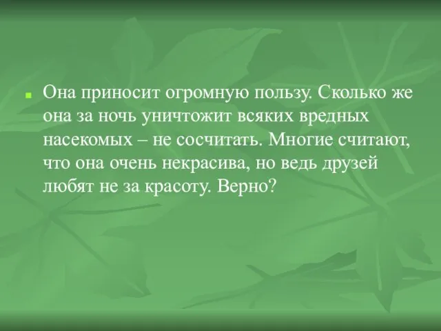 Она приносит огромную пользу. Сколько же она за ночь уничтожит всяких вредных