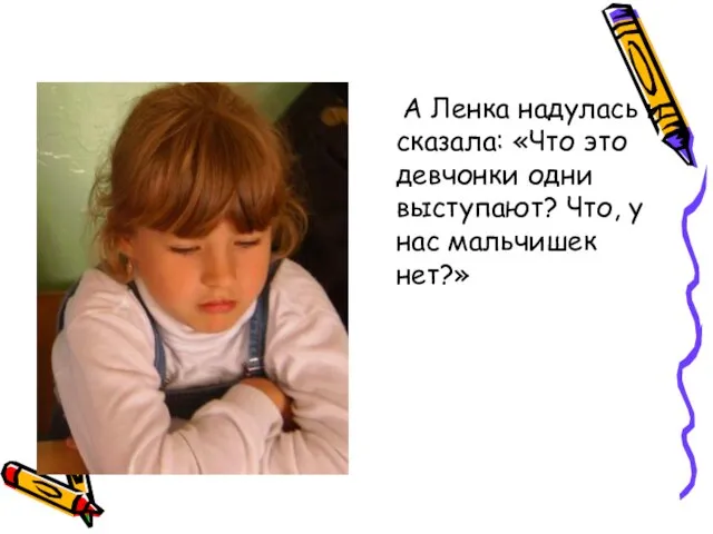 А Ленка надулась и сказала: «Что это девчонки одни выступают? Что, у нас мальчишек нет?»