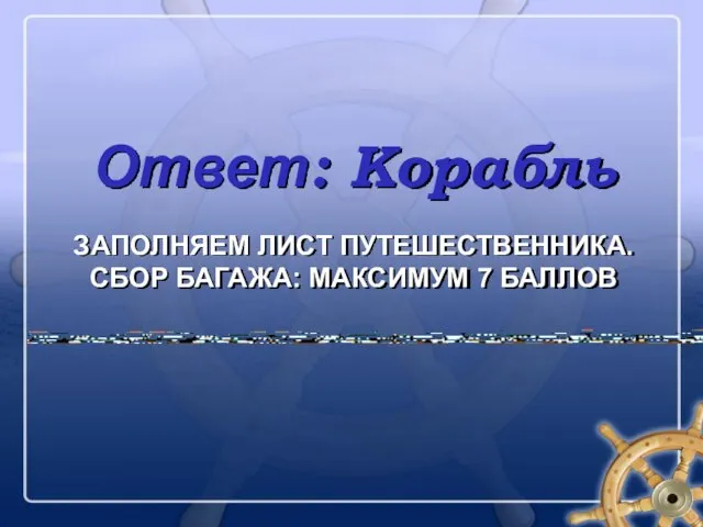 ЗАПОЛНЯЕМ ЛИСТ ПУТЕШЕСТВЕННИКА. СБОР БАГАЖА: МАКСИМУМ 7 БАЛЛОВ Ответ: Корабль