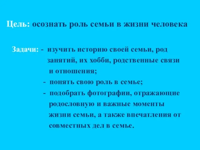 Цель: осознать роль семьи в жизни человека Задачи: - изучить историю своей