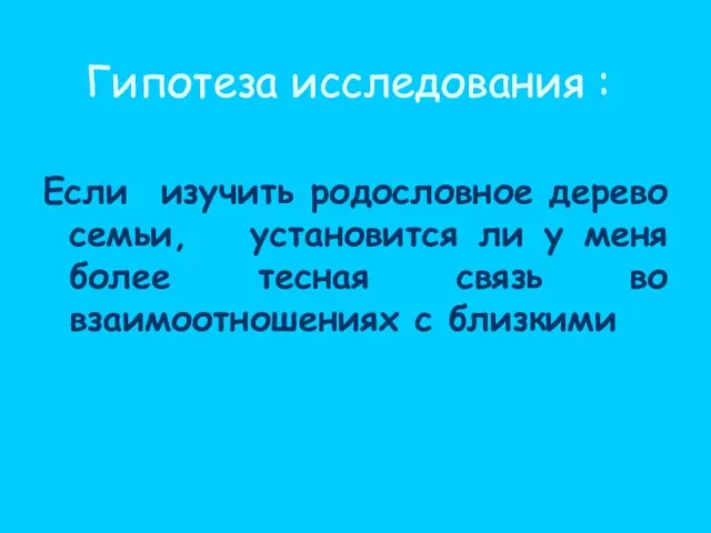 Гипотеза исследования : Если изучить родословное дерево семьи, установится ли у меня