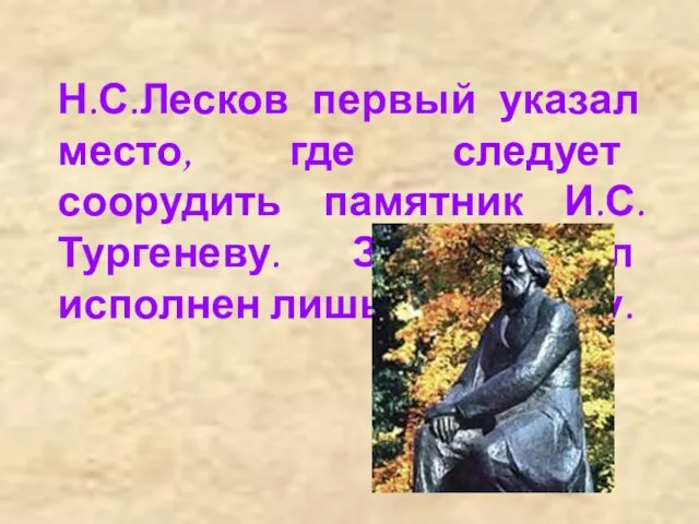 Н.С.Лесков первый указал место, где следует соорудить памятник И.С.Тургеневу. Завет был исполнен лишь в 1968 году.