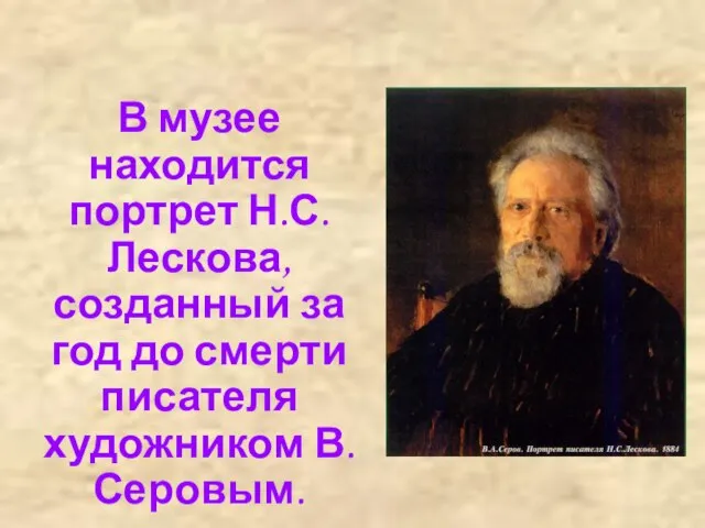 В музее находится портрет Н.С.Лескова, созданный за год до смерти писателя художником В.Серовым.