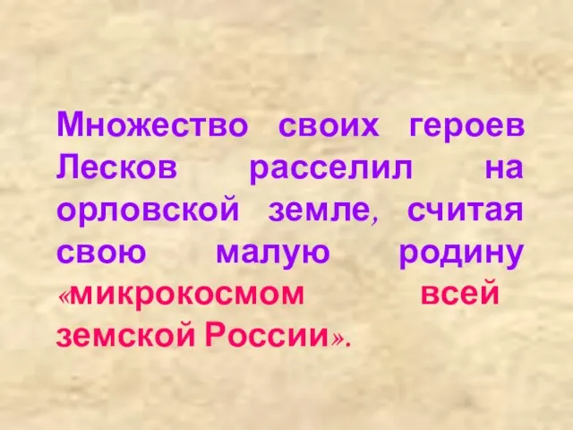 Множество своих героев Лесков расселил на орловской земле, считая свою малую родину «микрокосмом всей земской России».