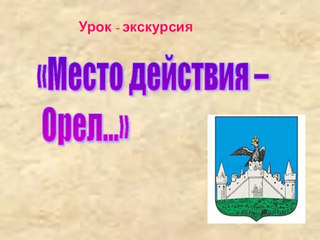 Урок - экскурсия «Место действия – Орел…»