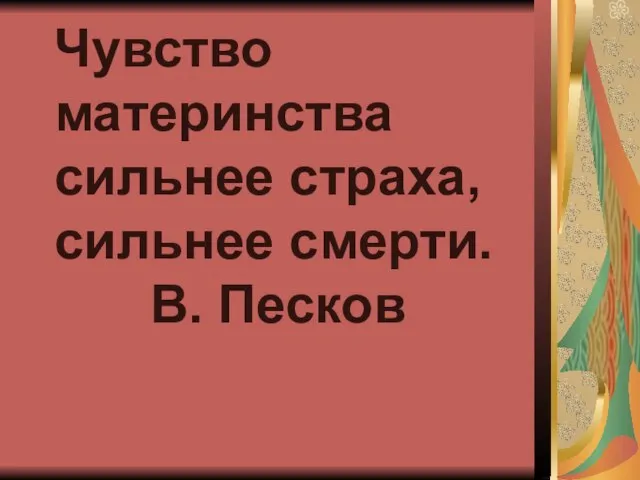 Чувство материнства сильнее страха, сильнее смерти. В. Песков