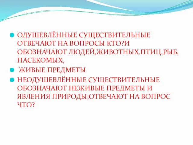 ОДУШЕВЛЁННЫЕ СУЩЕСТВИТЕЛЬНЫЕ ОТВЕЧАЮТ НА ВОПРОСЫ КТО?И ОБОЗНАЧАЮТ ЛЮДЕЙ,ЖИВОТНЫХ,ПТИЦ,РЫБ,НАСЕКОМЫХ, ЖИВЫЕ ПРЕДМЕТЫ НЕОДУШЕВЛЁННЫЕ СУЩЕСТВИТЕЛЬНЫЕ