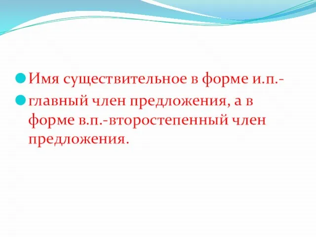 Имя существительное в форме и.п.- главный член предложения, а в форме в.п.-второстепенный член предложения.