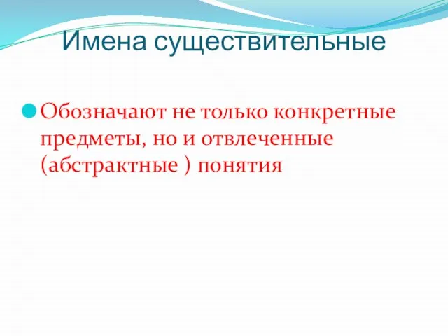 Имена существительные Обозначают не только конкретные предметы, но и отвлеченные (абстрактные ) понятия