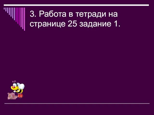 3. Работа в тетради на странице 25 задание 1.