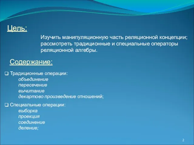 Цель: Содержание: Изучить манипуляционную часть реляционной концепции; рассмотреть традиционные и специальные операторы