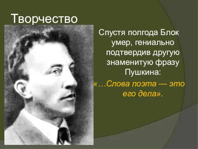 Творчество Спустя полгода Блок умер, гениально подтвердив другую знаменитую фразу Пушкина: «…Слова