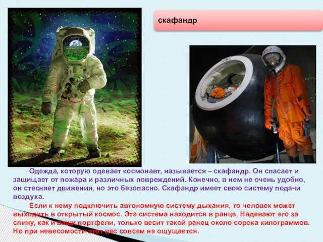 скафандр Одежда, которую одевает космонавт, называется – скафандр. Он спасает и защищает