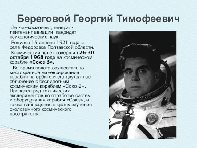 Летчик-космонавт, генерал-лейтенант авиации, кандидат психологических наук. Родился 15 апреля 1921 года в
