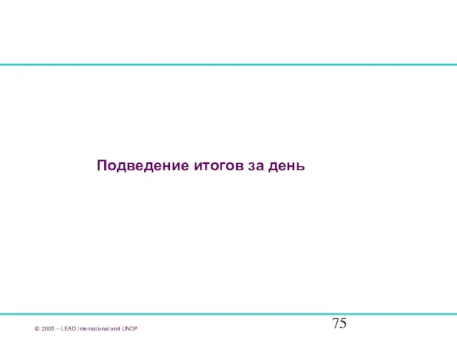 Подведение итогов за день © 2005 – LEAD International and UNDP