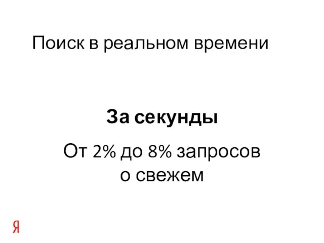 Поиск в реальном времени За секунды От 2% до 8% запросов о свежем