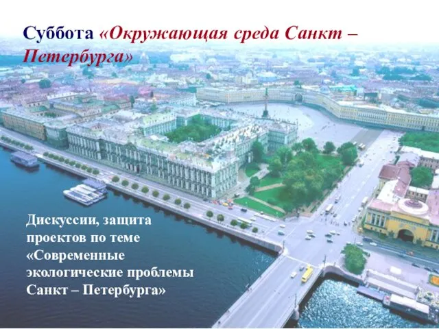 Суббота «Окружающая среда Санкт – Петербурга» Дискуссии, защита проектов по теме «Современные