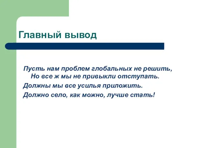 Главный вывод Пусть нам проблем глобальных не решить, Но все ж мы