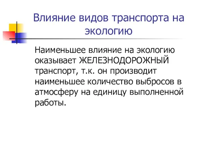 Влияние видов транспорта на экологию Наименьшее влияние на экологию оказывает ЖЕЛЕЗНОДОРОЖНЫЙ транспорт,