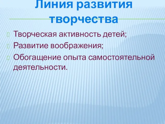 Линия развития творчества Творческая активность детей; Развитие воображения; Обогащение опыта самостоятельной деятельности.