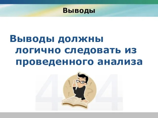 Выводы Выводы должны логично следовать из проведенного анализа