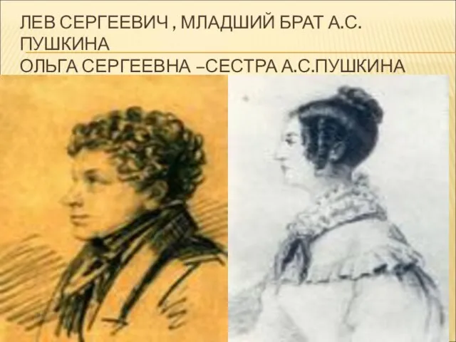 ЛЕВ СЕРГЕЕВИЧ , МЛАДШИЙ БРАТ А.С.ПУШКИНА ОЛЬГА СЕРГЕЕВНА –СЕСТРА А.С.ПУШКИНА