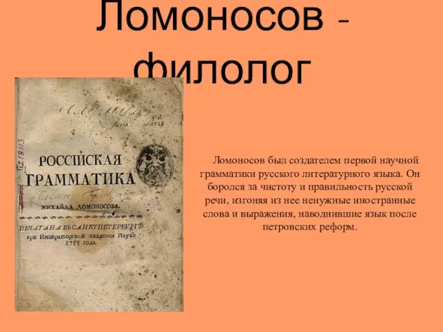 Ломоносов - филолог Ломоносов был создателем первой научной грамматики русского литературного языка.