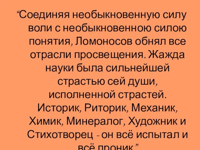 “Соединяя необыкновенную силу воли с необыкновенною силою понятия, Ломоносов обнял все отрасли