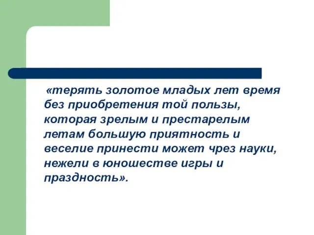 «терять золотое младых лет время без приобретения той пользы, которая зрелым и