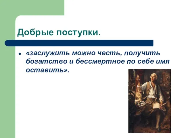 Добрые поступки. «заслужить можно честь, получить богатство и бессмертное по себе имя оставить».