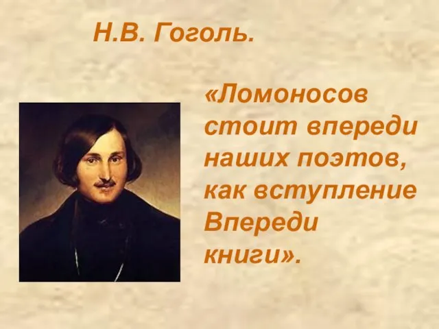 «Ломоносов стоит впереди наших поэтов, как вступление Впереди книги». Н.В. Гоголь.