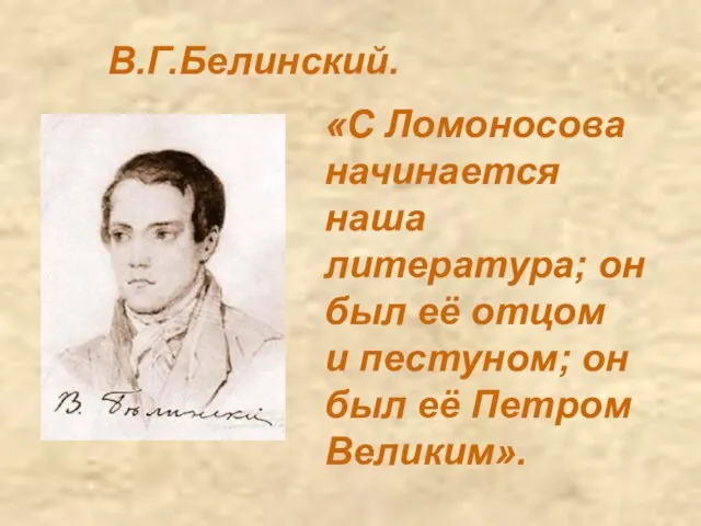 В.Г.Белинский. «С Ломоносова начинается наша литература; он был её отцом и пестуном;