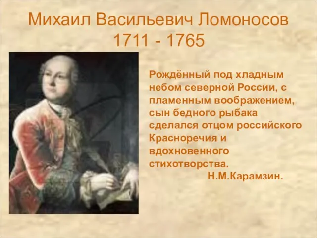 Михаил Васильевич Ломоносов 1711 - 1765 Рождённый под хладным небом северной России,